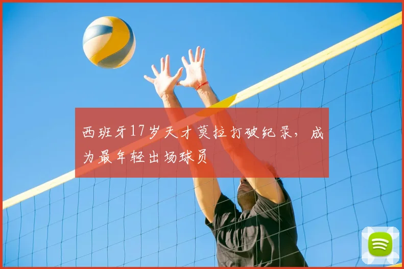 西班牙17岁天才莫拉打破纪录,成为最年轻出场球员