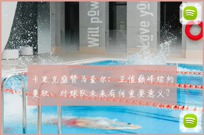 卡里克盛赞马奎尔:正值巅峰续约曼联,对球队未来有何重要意义?
