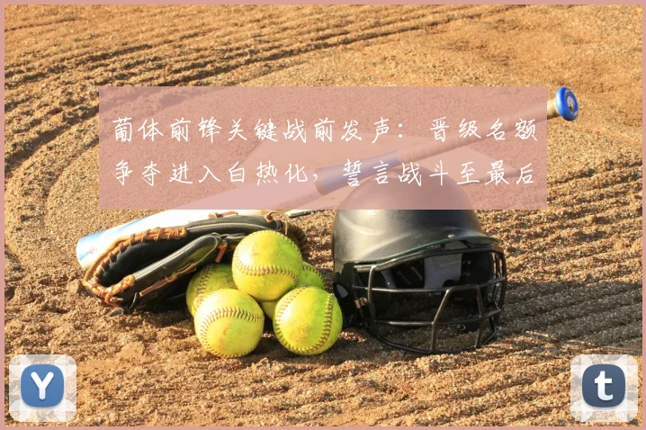 葡体前锋关键战前发声:晋级名额争夺进入白热化,誓言战斗至最后一分钟