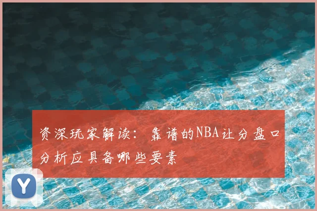 资深玩家解读：靠谱的NBA让分盘口分析应具备哪些要素