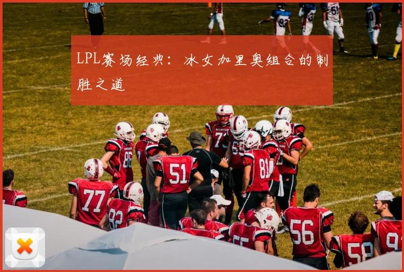 LPL赛场经典：冰女加里奥组合的制胜之道
