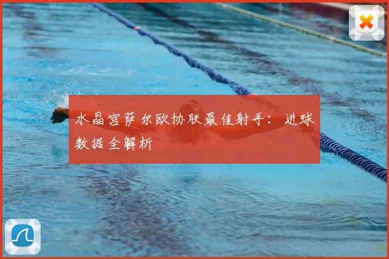 水晶宫萨尔欧协联最佳射手：进球数据全解析