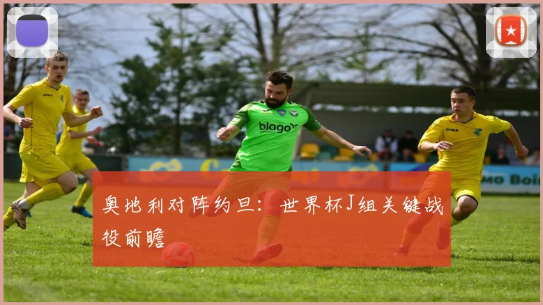奥地利对阵约旦：世界杯J组关键战役前瞻