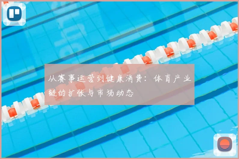 从赛事运营到健康消费：体育产业链的扩张与市场动态