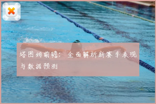 塔图姆前瞻:全面解析新赛季表现与数据预测