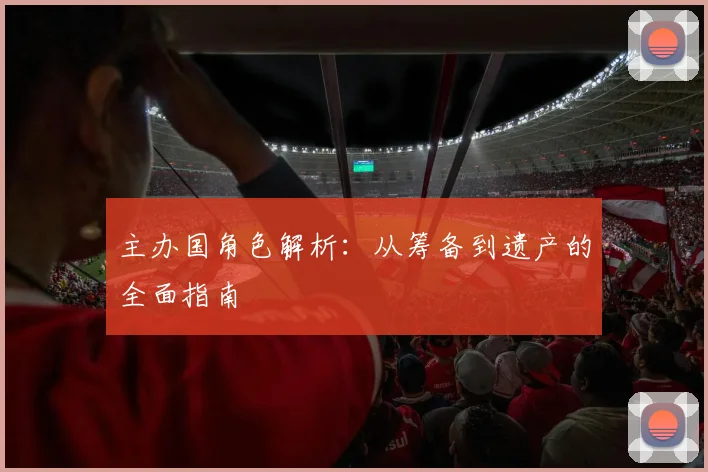主办国角色解析：从筹备到遗产的全面指南