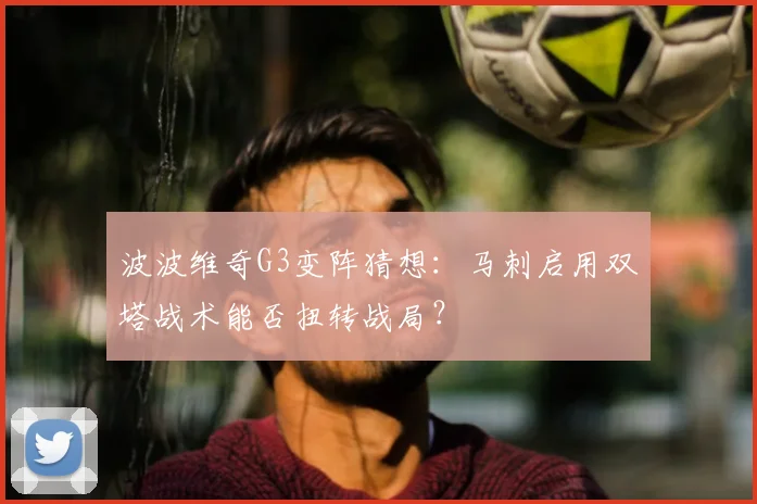 波波维奇G3变阵猜想:马刺启用双塔战术能否扭转战局?