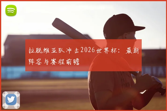 拉脱维亚队冲击2026世界杯:最新阵容与赛程前瞻