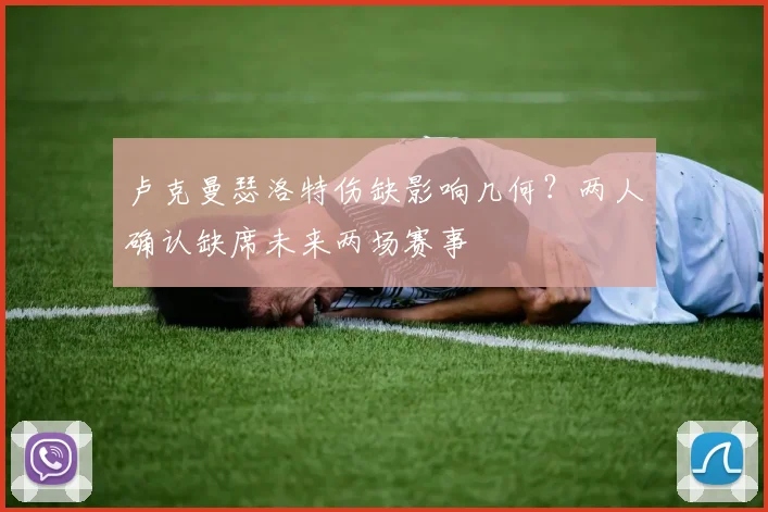 卢克曼瑟洛特伤缺影响几何?两人确认缺席未来两场赛事