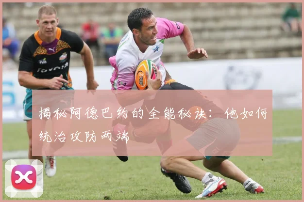 揭秘阿德巴约的全能秘诀：他如何统治攻防两端