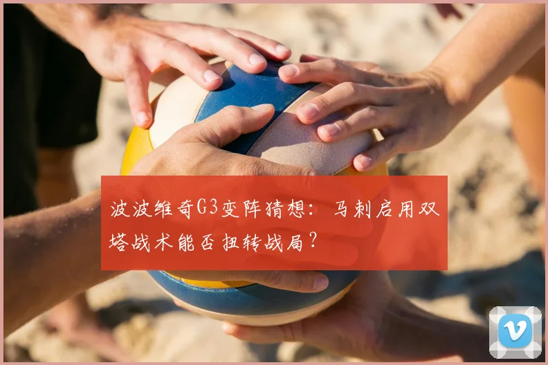 波波维奇G3变阵猜想:马刺启用双塔战术能否扭转战局?